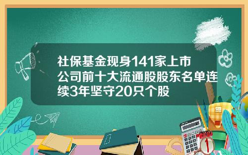 社保基金现身141家上市公司前十大流通股股东名单连续3年坚守20只个股