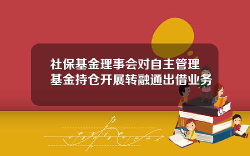 社保基金理事会对自主管理基金持仓开展转融通出借业务