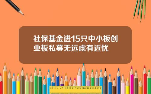 社保基金进15只中小板创业板私募无远虑有近忧