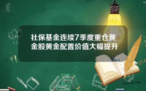 社保基金连续7季度重仓黄金股黄金配置价值大幅提升