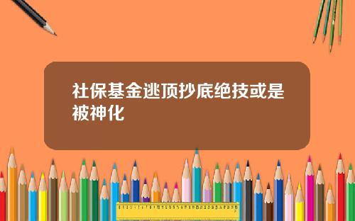 社保基金逃顶抄底绝技或是被神化