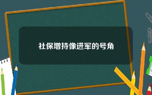 社保增持像进军的号角