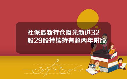 社保最新持仓曝光新进32股29股持续持有超两年附股