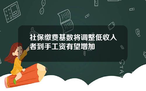 社保缴费基数将调整低收入者到手工资有望增加