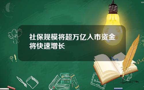 社保规模将超万亿入市资金将快速增长