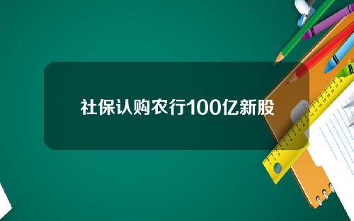 社保认购农行100亿新股