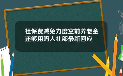 社保费减免力度空前养老金还够用吗人社部最新回应