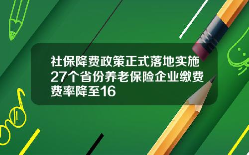 社保降费政策正式落地实施27个省份养老保险企业缴费费率降至16