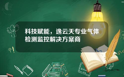 科技赋能，逸云天专业气体检测监控解决方案商 