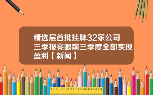 精选层首批挂牌32家公司三季报亮眼前三季度全部实现盈利【新闻】