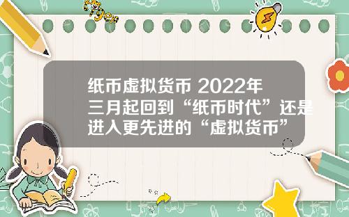 纸币虚拟货币 2022年三月起回到“纸币时代”还是进入更先进的“虚拟货币”