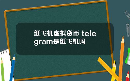 纸飞机虚拟货币 telegram是纸飞机吗