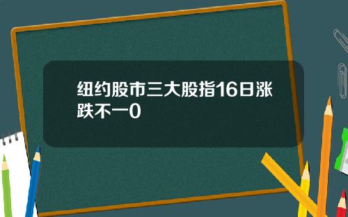 纽约股市三大股指16日涨跌不一0