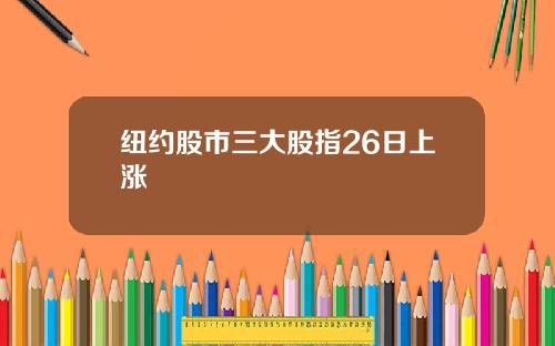 纽约股市三大股指26日上涨