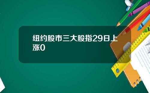 纽约股市三大股指29日上涨0