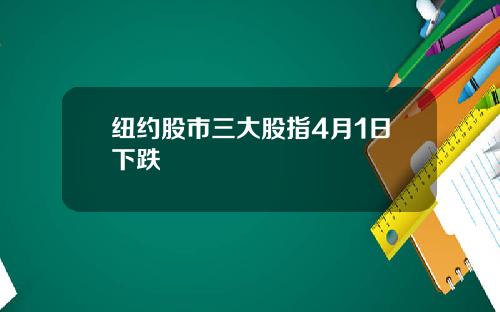纽约股市三大股指4月1日下跌