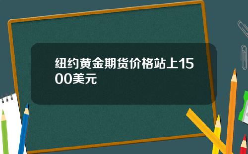纽约黄金期货价格站上1500美元