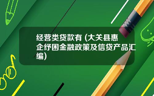 经营类贷款有 (大关县惠企纾困金融政策及信贷产品汇编)