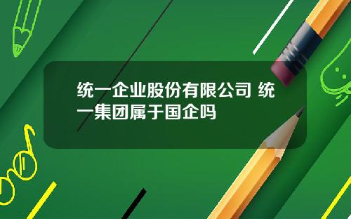 统一企业股份有限公司 统一集团属于国企吗