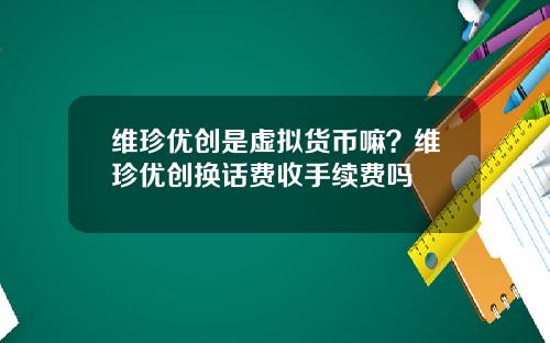维珍优创是虚拟货币嘛？维珍优创换话费收手续费吗