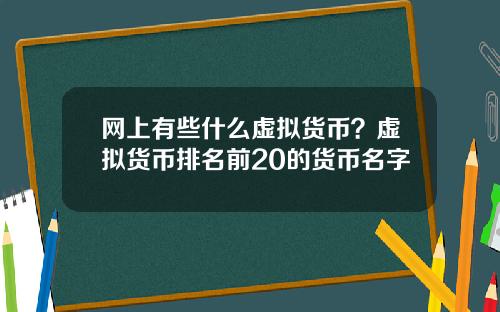 网上有些什么虚拟货币？虚拟货币排名前20的货币名字