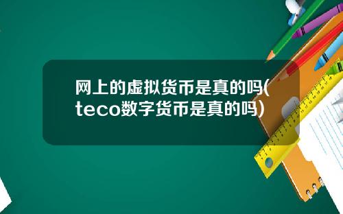 网上的虚拟货币是真的吗(teco数字货币是真的吗)
