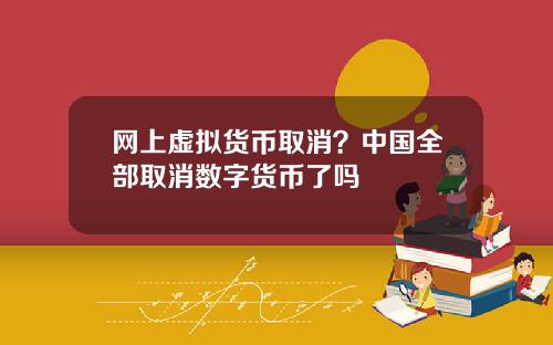 网上虚拟货币取消？中国全部取消数字货币了吗
