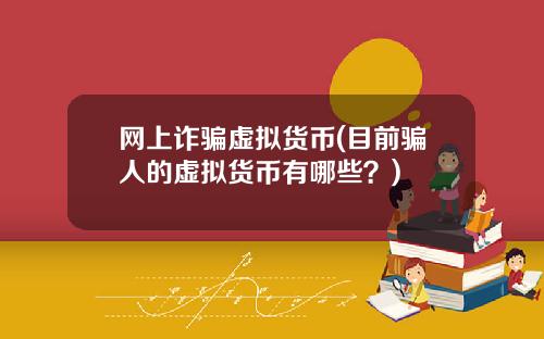 网上诈骗虚拟货币(目前骗人的虚拟货币有哪些？)