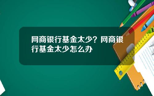 网商银行基金太少？网商银行基金太少怎么办