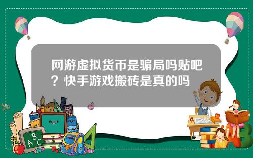 网游虚拟货币是骗局吗贴吧？快手游戏搬砖是真的吗