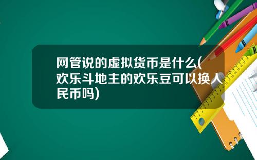 网管说的虚拟货币是什么(欢乐斗地主的欢乐豆可以换人民币吗)