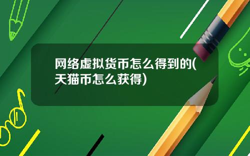 网络虚拟货币怎么得到的(天猫币怎么获得)