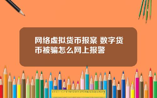 网络虚拟货币报案 数字货币被骗怎么网上报警