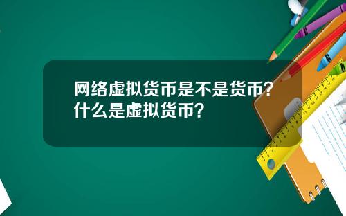 网络虚拟货币是不是货币？什么是虚拟货币？