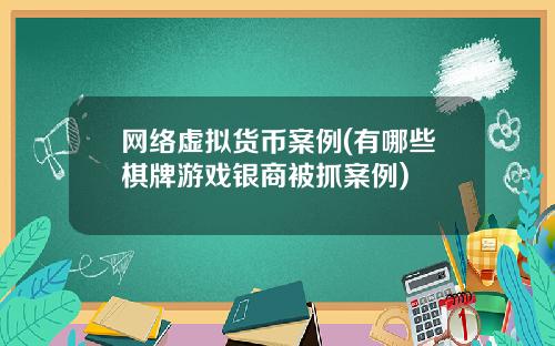 网络虚拟货币案例(有哪些棋牌游戏银商被抓案例)