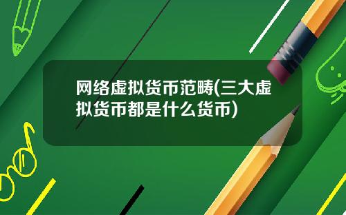 网络虚拟货币范畴(三大虚拟货币都是什么货币)