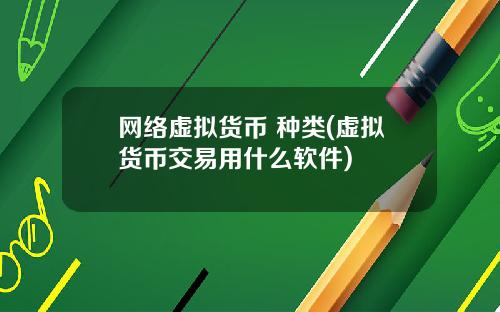 网络虚拟货币 种类(虚拟货币交易用什么软件)