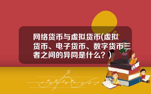 网络货币与虚拟货币(虚拟货币、电子货币、数字货币三者之间的异同是什么？)