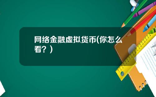网络金融虚拟货币(你怎么看？)