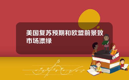 美国复苏预期和欧盟前景致市场漂绿