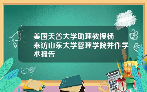 美国天普大学助理教授杨旸来访山东大学管理学院并作学术报告