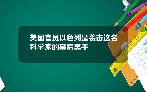 美国官员以色列是袭击这名科学家的幕后黑手