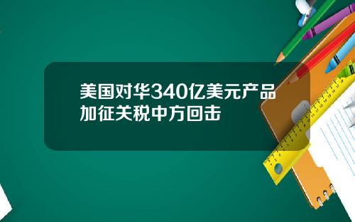 美国对华340亿美元产品加征关税中方回击