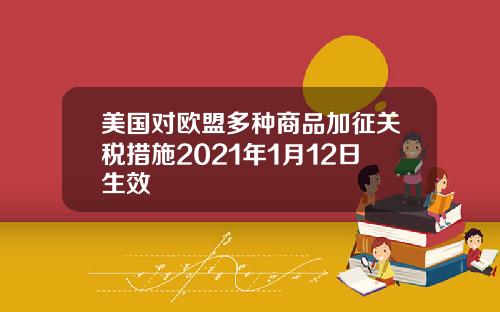 美国对欧盟多种商品加征关税措施2021年1月12日生效