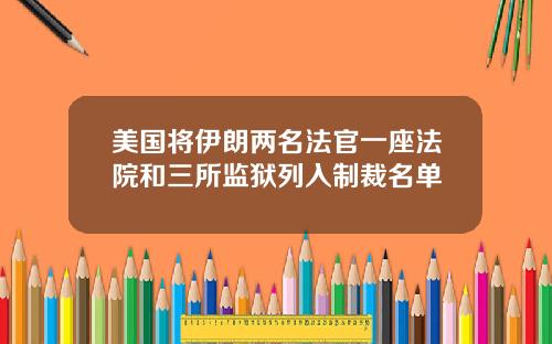 美国将伊朗两名法官一座法院和三所监狱列入制裁名单