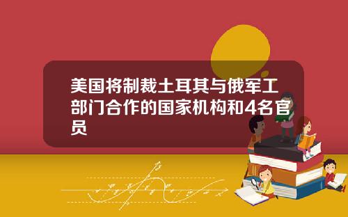 美国将制裁土耳其与俄军工部门合作的国家机构和4名官员
