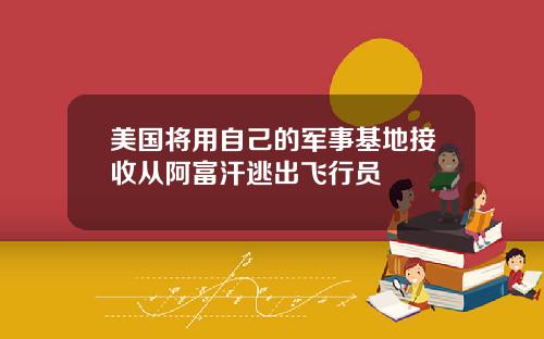 美国将用自己的军事基地接收从阿富汗逃出飞行员