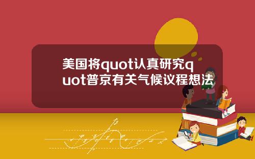 美国将quot认真研究quot普京有关气候议程想法
