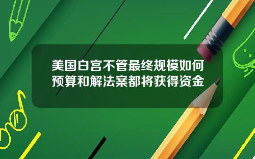 美国白宫不管最终规模如何预算和解法案都将获得资金