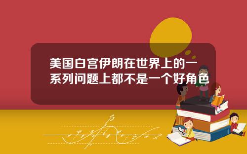 美国白宫伊朗在世界上的一系列问题上都不是一个好角色